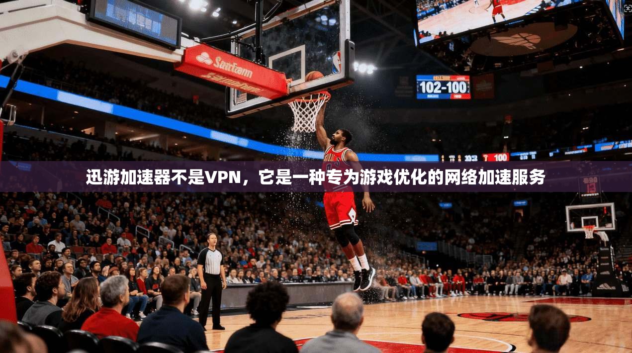 迅游加速器不是VPN，它是一种专为游戏优化的网络加速服务