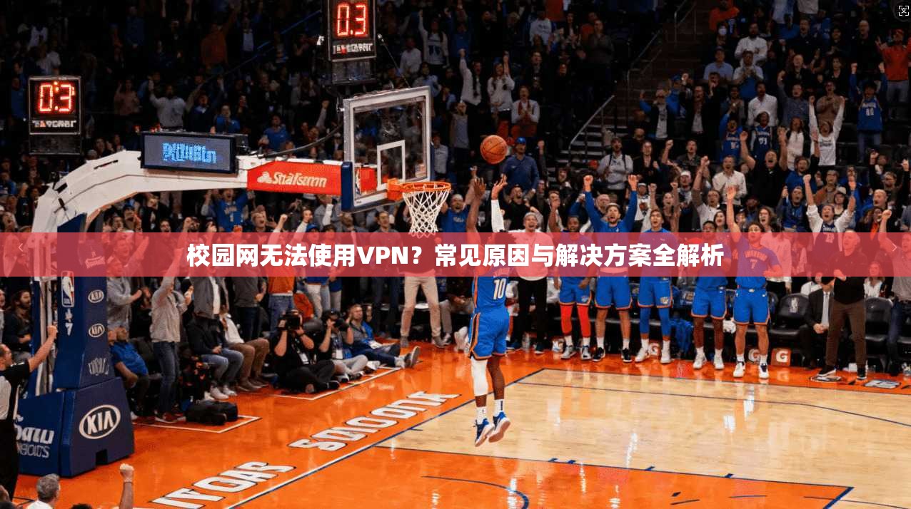 校园网无法使用VPN？常见原因与解决方案全解析