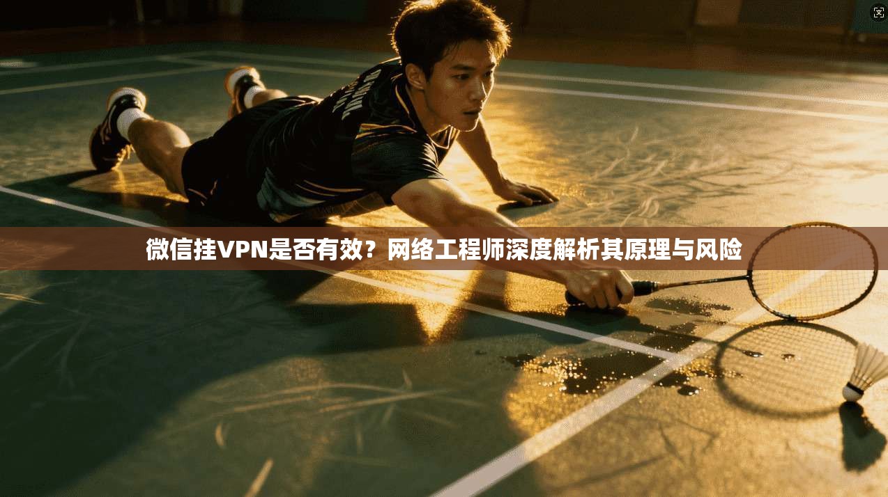 微信挂VPN是否有效？网络工程师深度解析其原理与风险