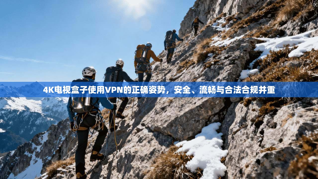 4K电视盒子使用VPN的正确姿势，安全、流畅与合法合规并重