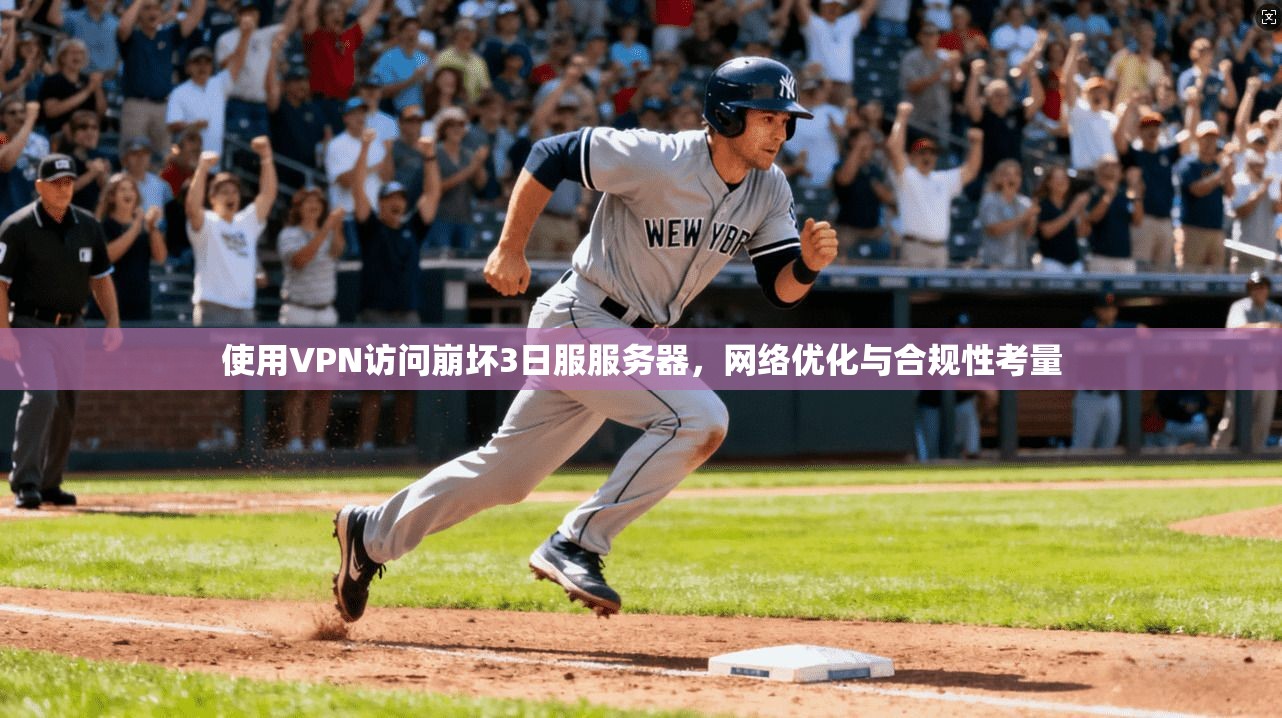 使用VPN访问崩坏3日服服务器，网络优化与合规性考量