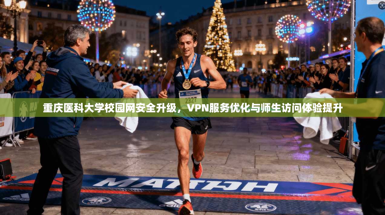 重庆医科大学校园网安全升级，VPN服务优化与师生访问体验提升