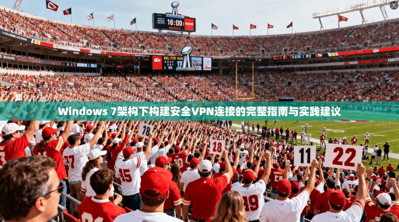 Windows 7架构下构建安全VPN连接的完整指南与实践建议