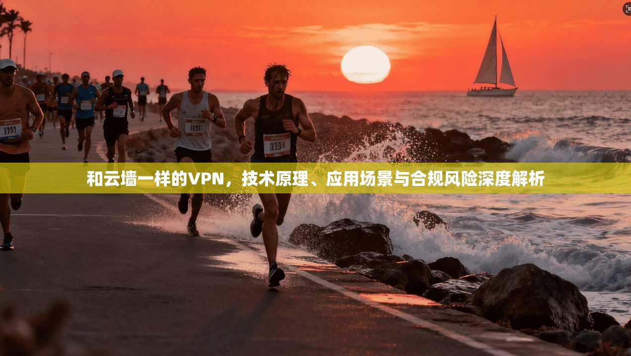 和云墙一样的VPN，技术原理、应用场景与合规风险深度解析