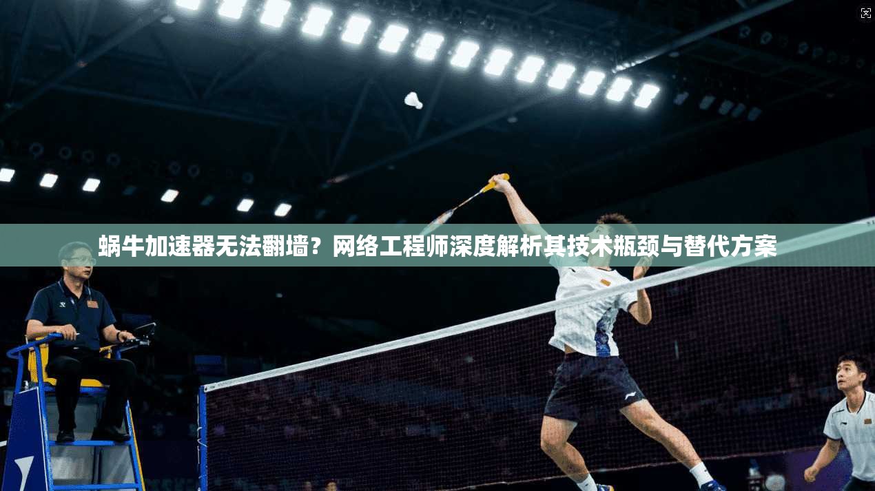 蜗牛加速器无法翻墙？网络工程师深度解析其技术瓶颈与替代方案
