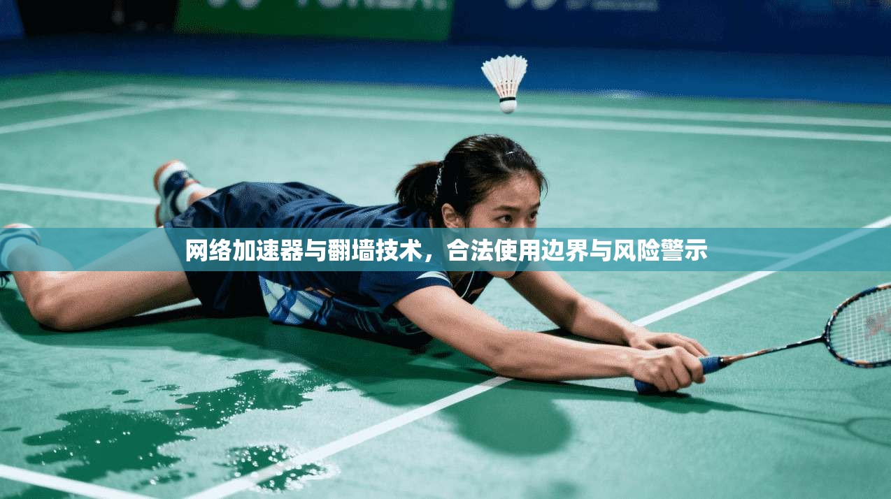 网络加速器与翻墙技术，合法使用边界与风险警示
