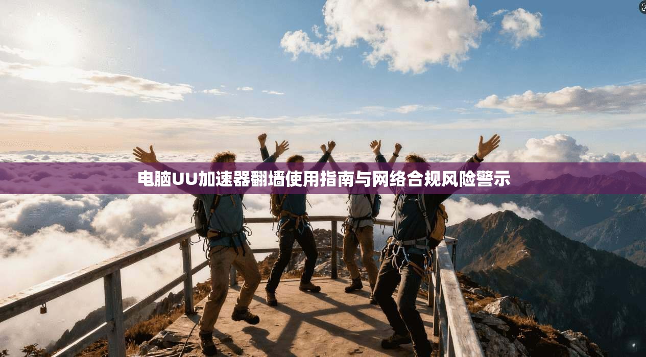 电脑UU加速器翻墙使用指南与网络合规风险警示