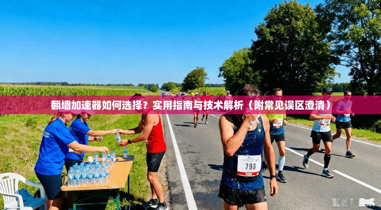翻墙加速器如何选择？实用指南与技术解析（附常见误区澄清）
