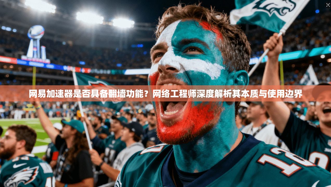 网易加速器是否具备翻墙功能？网络工程师深度解析其本质与使用边界