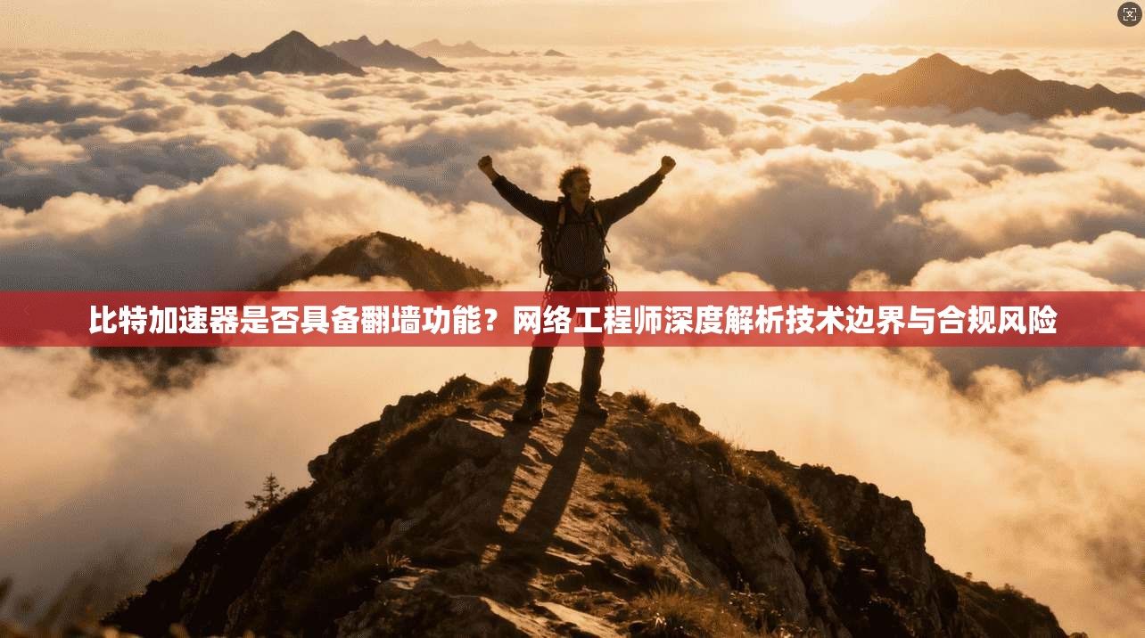 比特加速器是否具备翻墙功能？网络工程师深度解析技术边界与合规风险