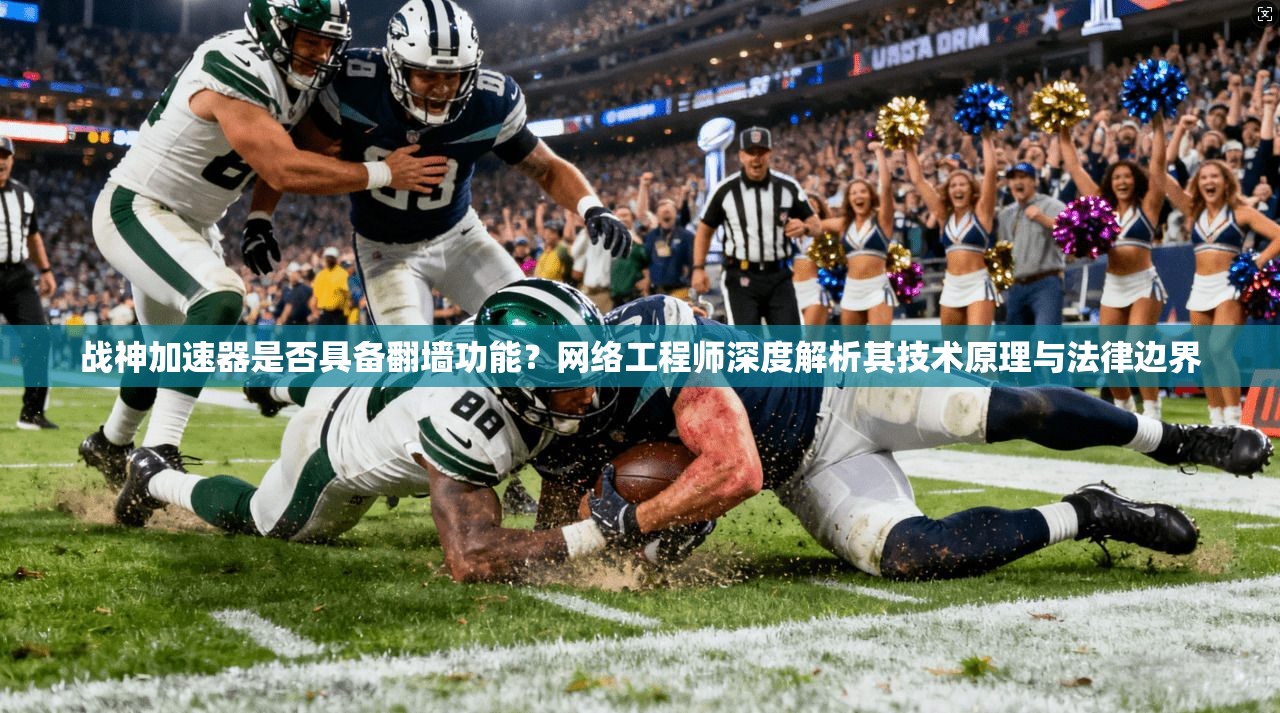 战神加速器是否具备翻墙功能？网络工程师深度解析其技术原理与法律边界