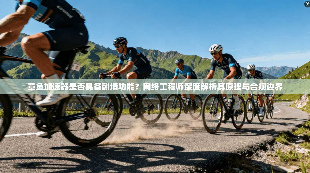 章鱼加速器是否具备翻墙功能？网络工程师深度解析其原理与合规边界