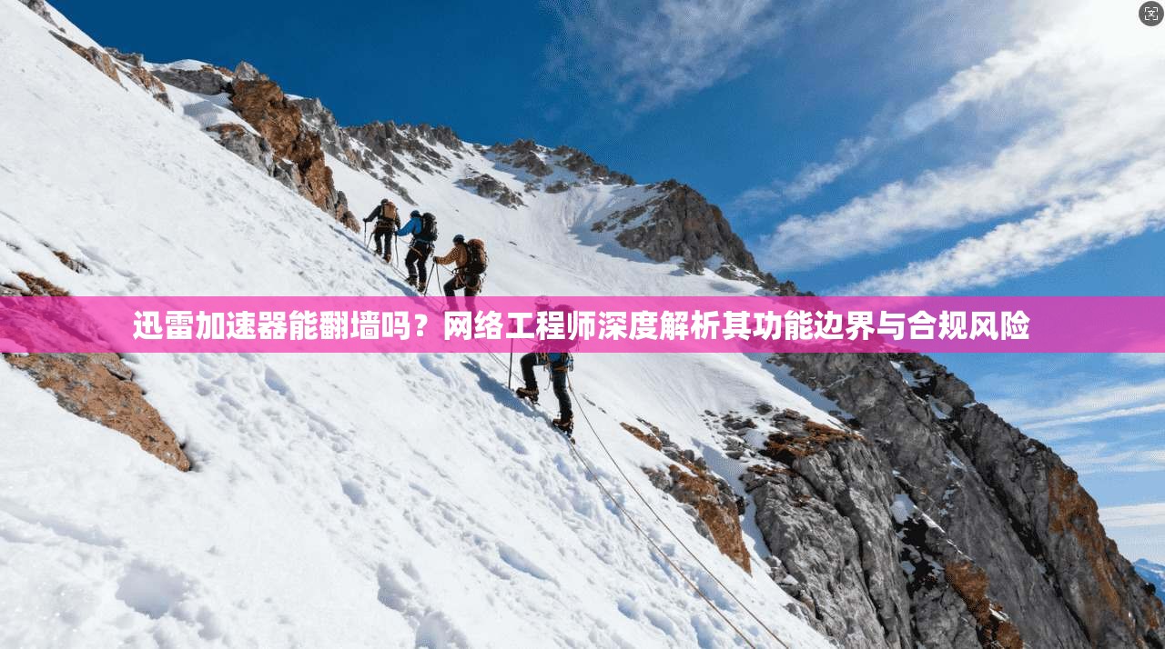 迅雷加速器能翻墙吗？网络工程师深度解析其功能边界与合规风险