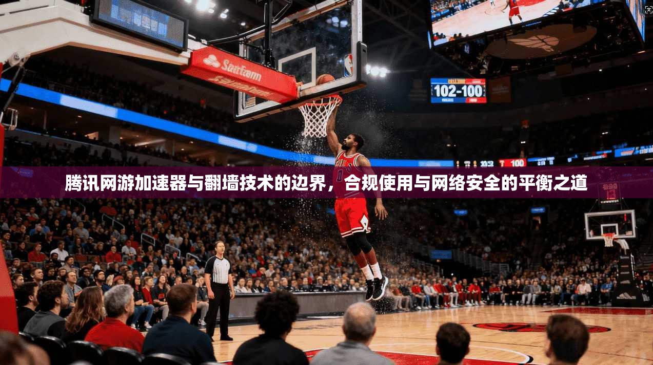 腾讯网游加速器与翻墙技术的边界，合规使用与网络安全的平衡之道