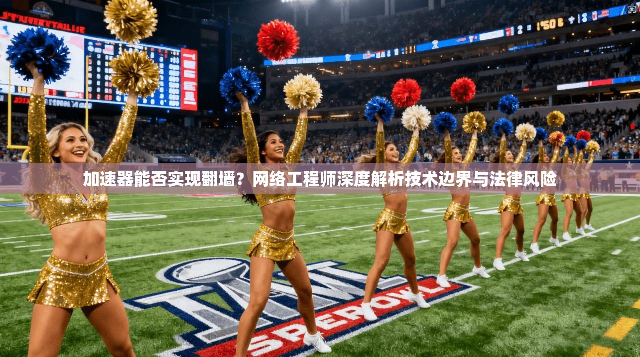 加速器能否实现翻墙？网络工程师深度解析技术边界与法律风险