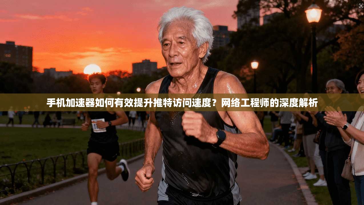 手机加速器如何有效提升推特访问速度？网络工程师的深度解析