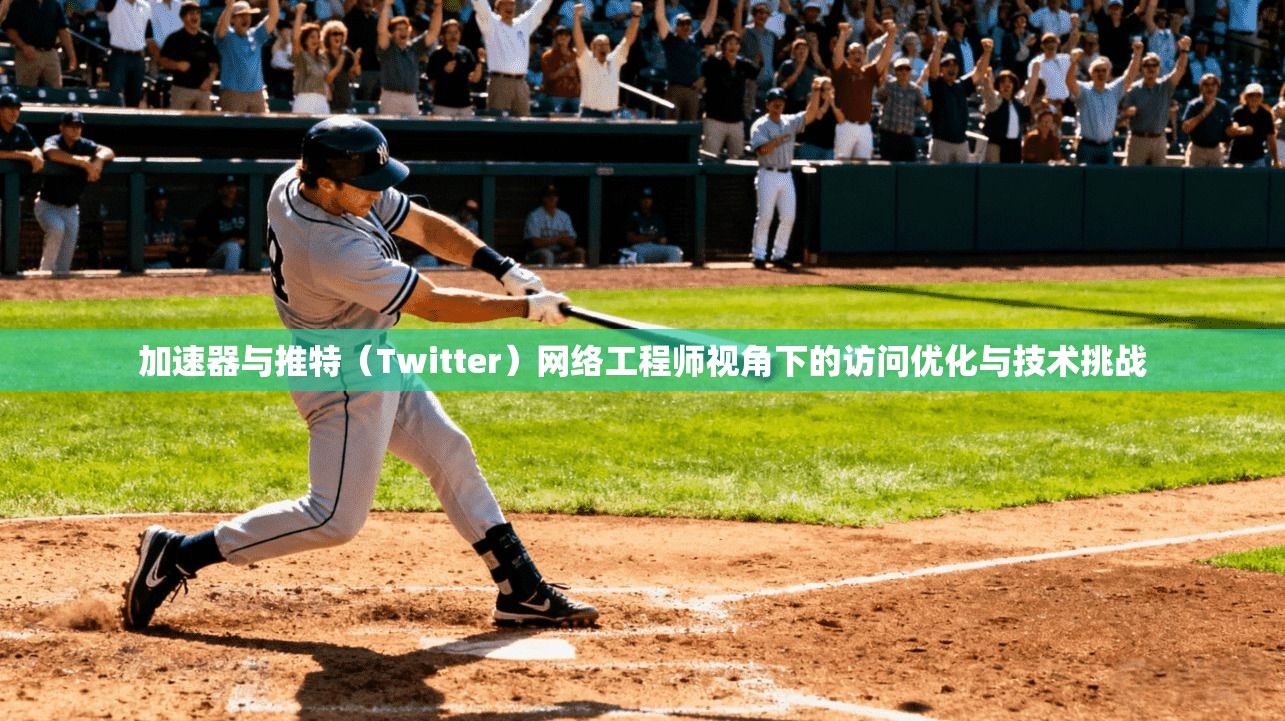加速器与推特（Twitter）网络工程师视角下的访问优化与技术挑战