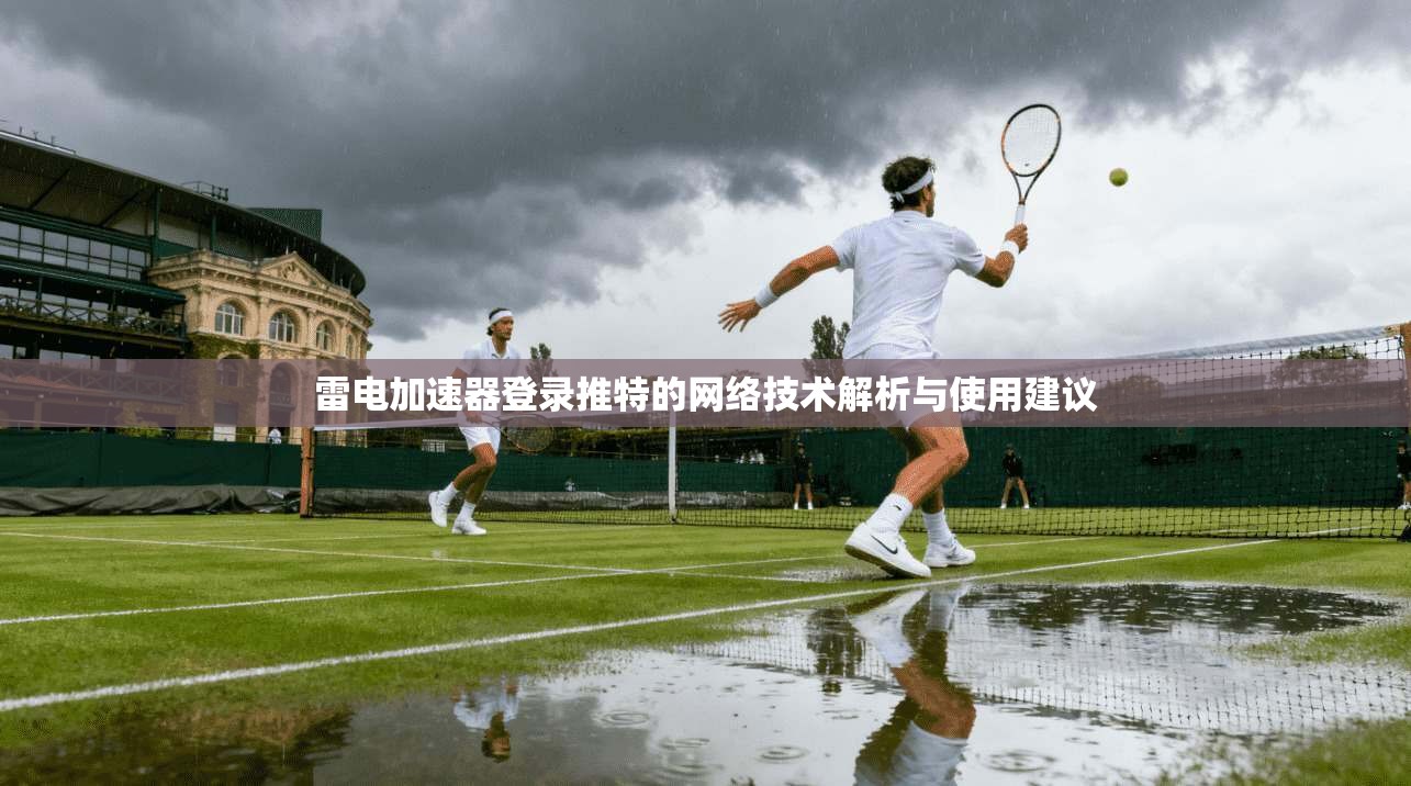 雷电加速器登录推特的网络技术解析与使用建议