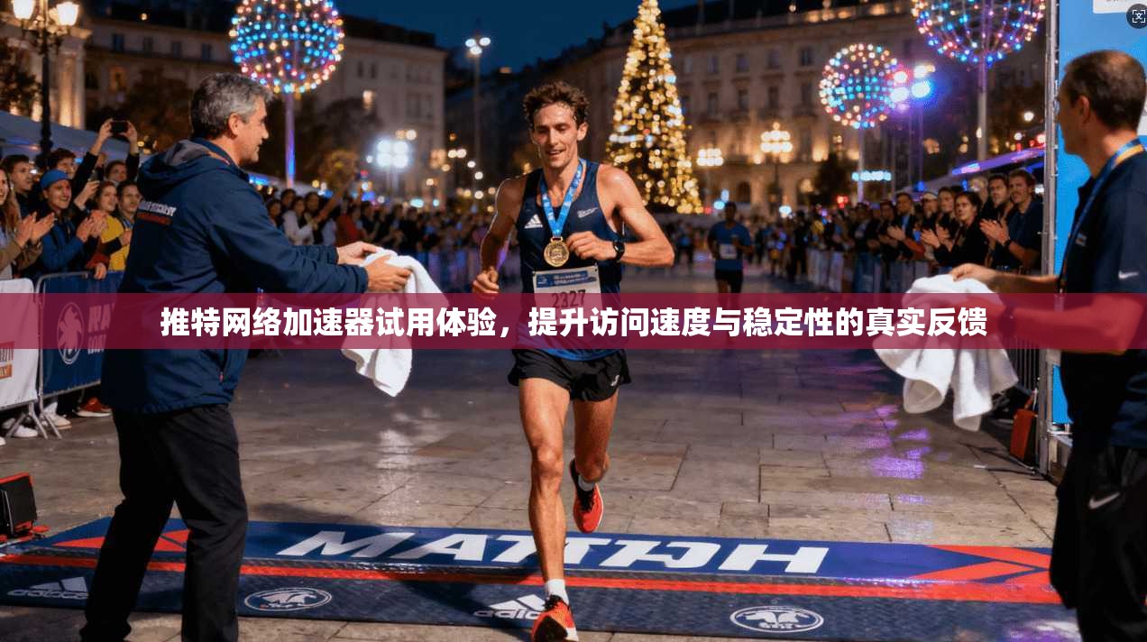 推特网络加速器试用体验，提升访问速度与稳定性的真实反馈