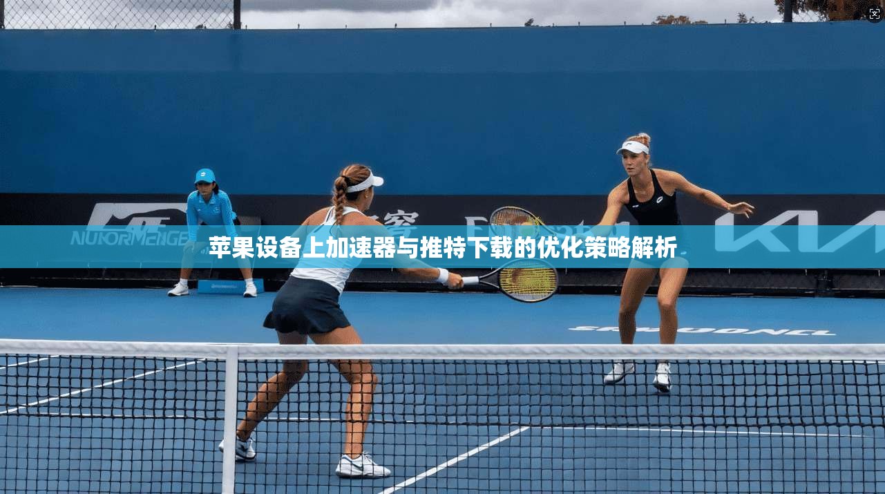 苹果设备上加速器与推特下载的优化策略解析