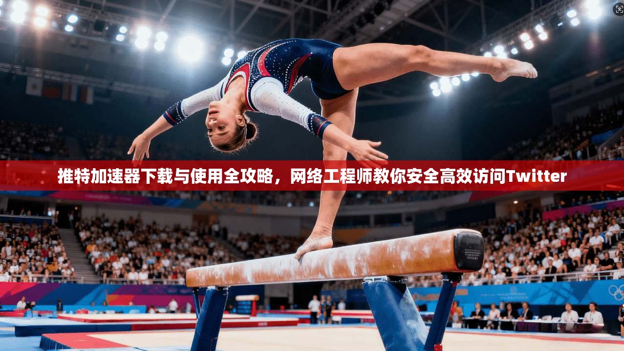 推特加速器下载与使用全攻略，网络工程师教你安全高效访问Twitter
