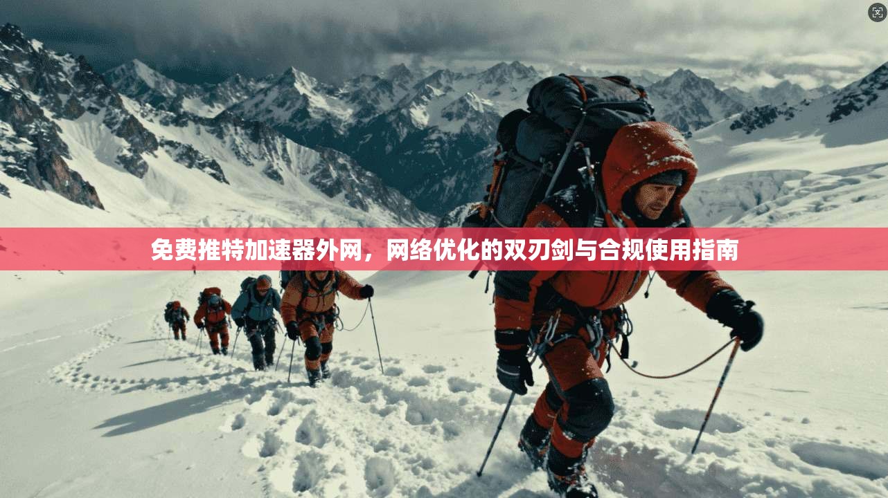 免费推特加速器外网，网络优化的双刃剑与合规使用指南