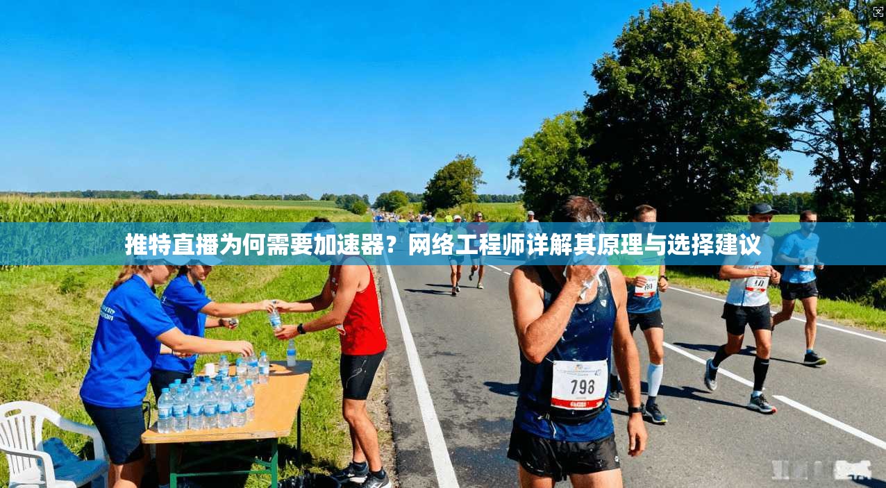 推特直播为何需要加速器？网络工程师详解其原理与选择建议