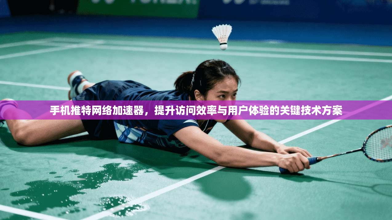 手机推特网络加速器，提升访问效率与用户体验的关键技术方案