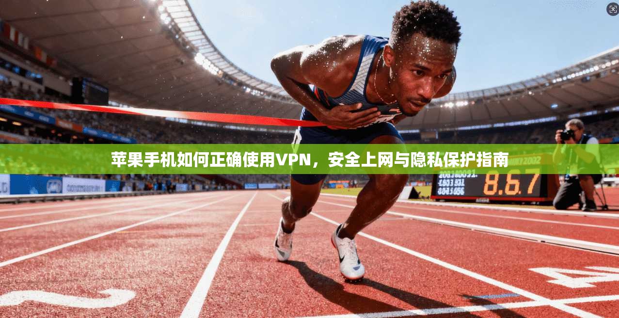 苹果手机如何正确使用VPN，安全上网与隐私保护指南