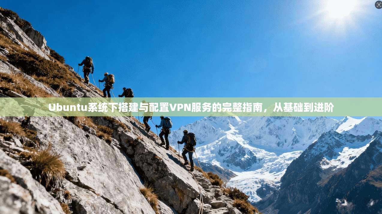 Ubuntu系统下搭建与配置VPN服务的完整指南，从基础到进阶