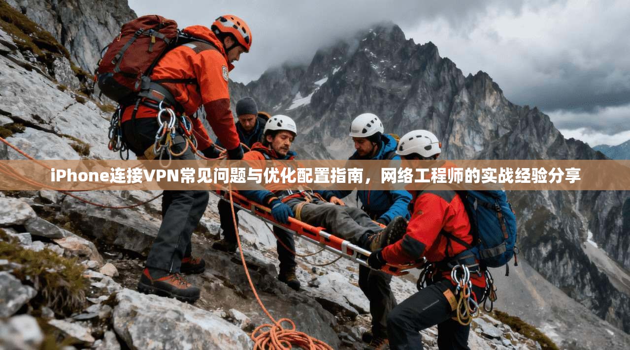 iPhone连接VPN常见问题与优化配置指南，网络工程师的实战经验分享