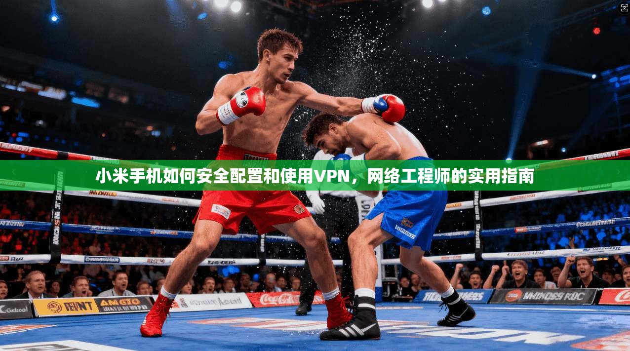 小米手机如何安全配置和使用VPN，网络工程师的实用指南