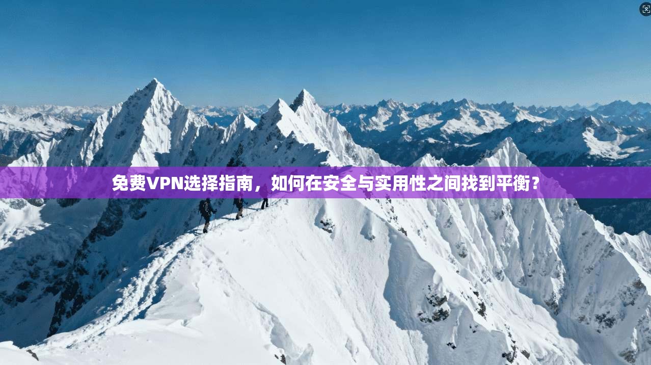 免费VPN选择指南，如何在安全与实用性之间找到平衡？