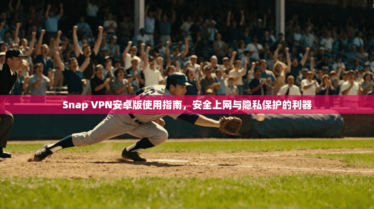 Snap VPN安卓版使用指南，安全上网与隐私保护的利器
