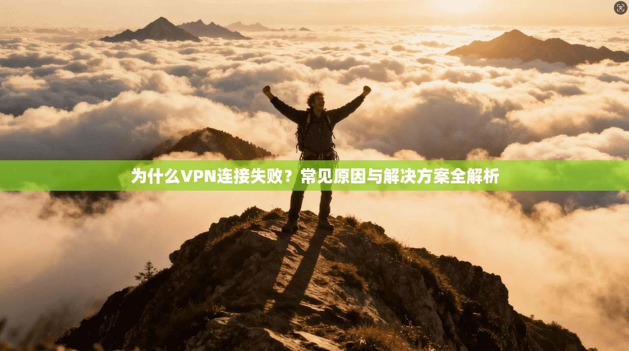 为什么VPN连接失败？常见原因与解决方案全解析