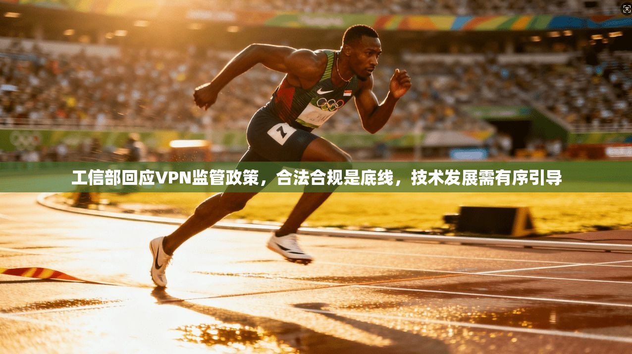 工信部回应VPN监管政策，合法合规是底线，技术发展需有序引导