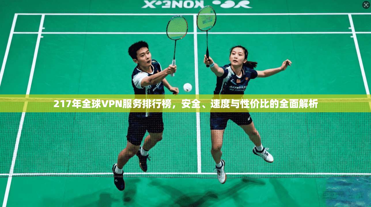 217年全球VPN服务排行榜，安全、速度与性价比的全面解析