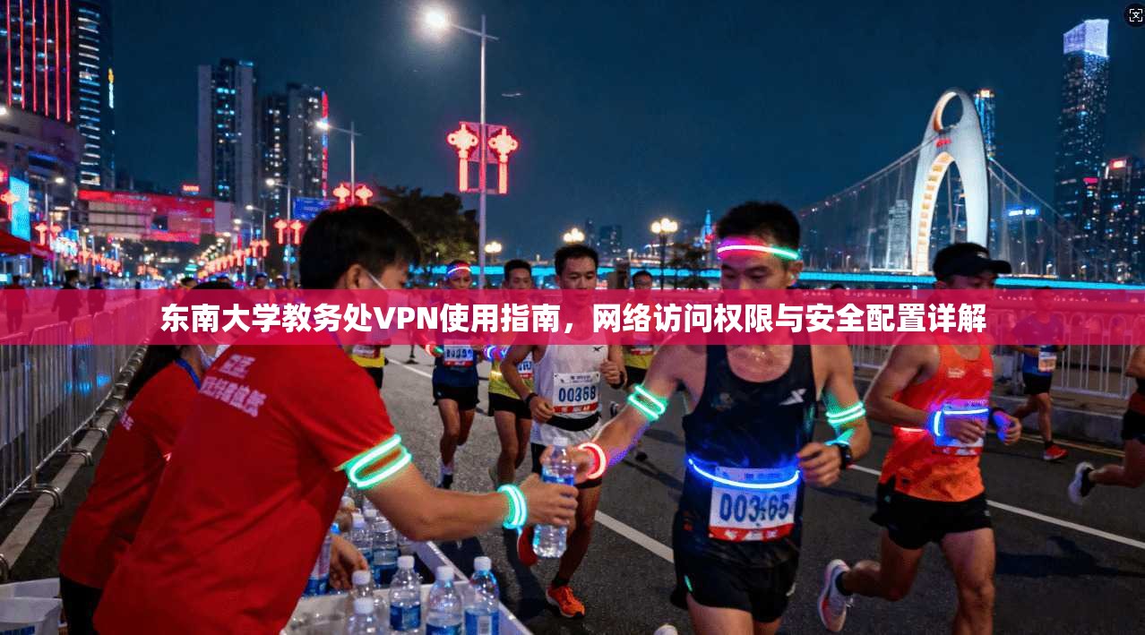 东南大学教务处VPN使用指南，网络访问权限与安全配置详解