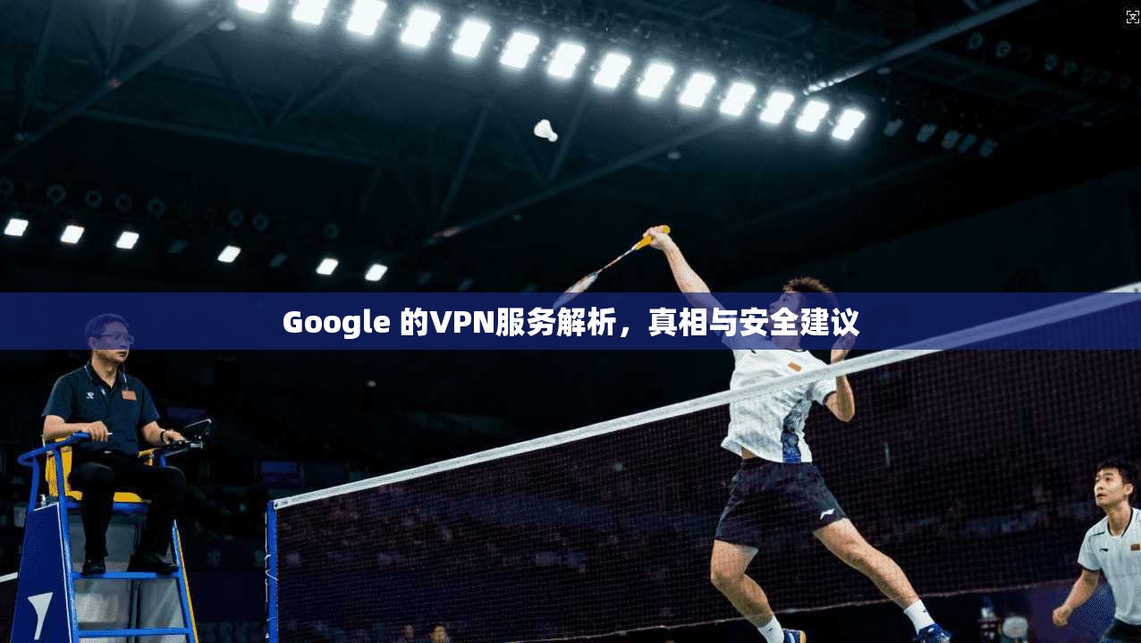 Google 的VPN服务解析，真相与安全建议