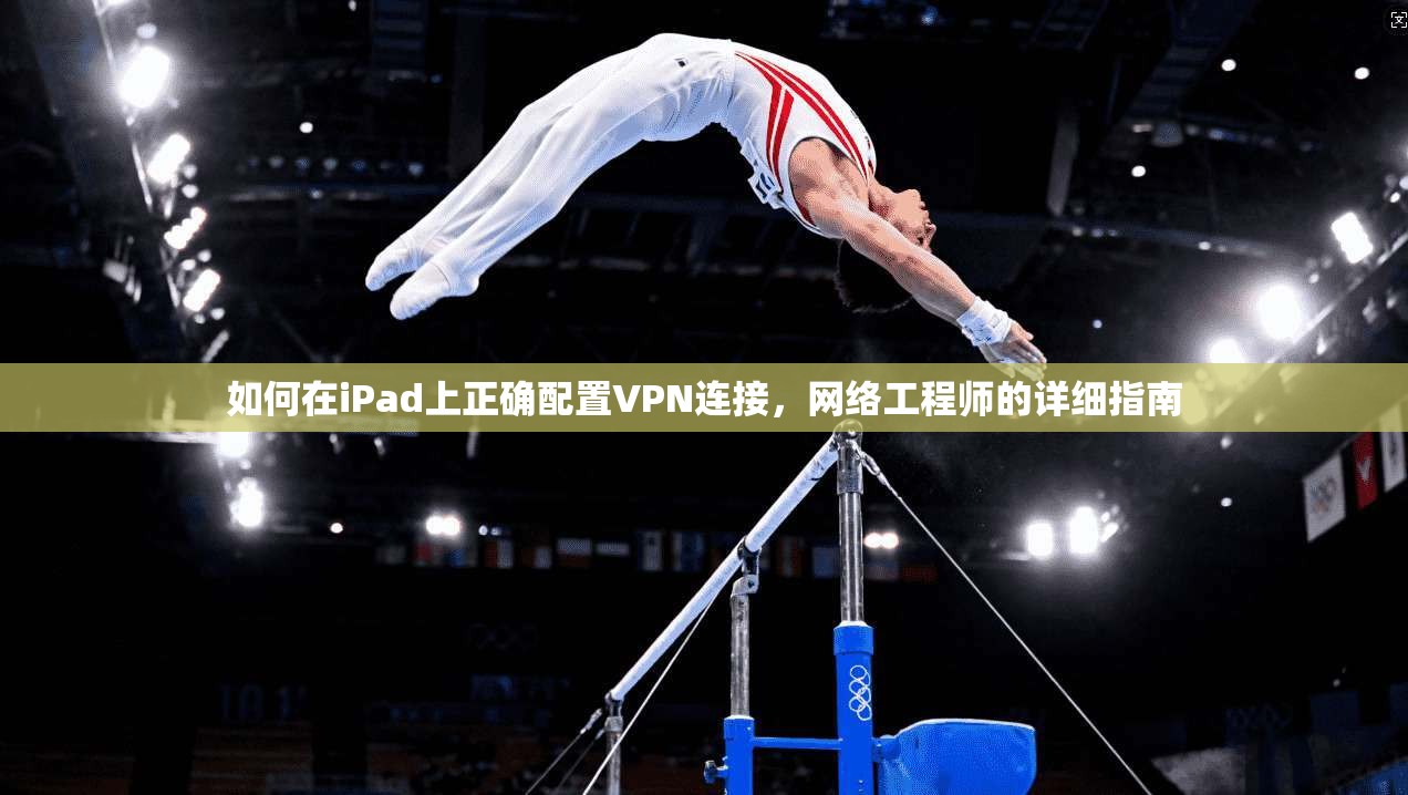 如何在iPad上正确配置VPN连接，网络工程师的详细指南