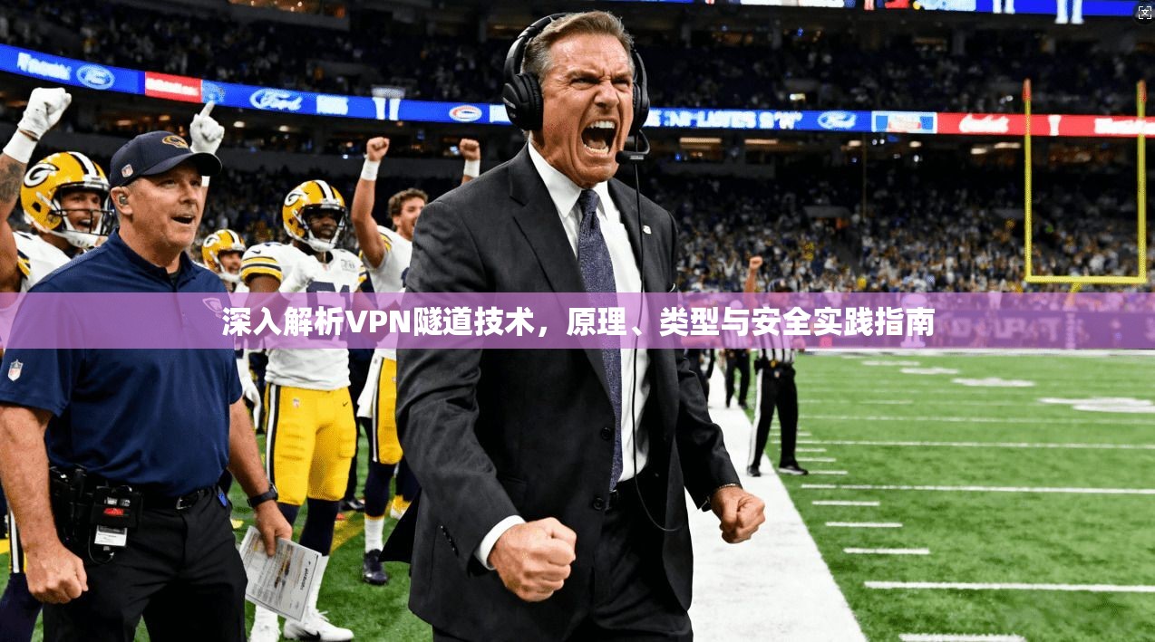深入解析VPN隧道技术，原理、类型与安全实践指南