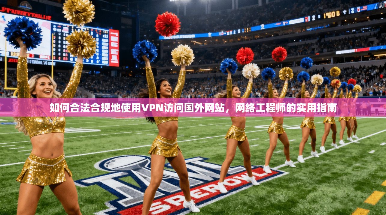 如何合法合规地使用VPN访问国外网站，网络工程师的实用指南