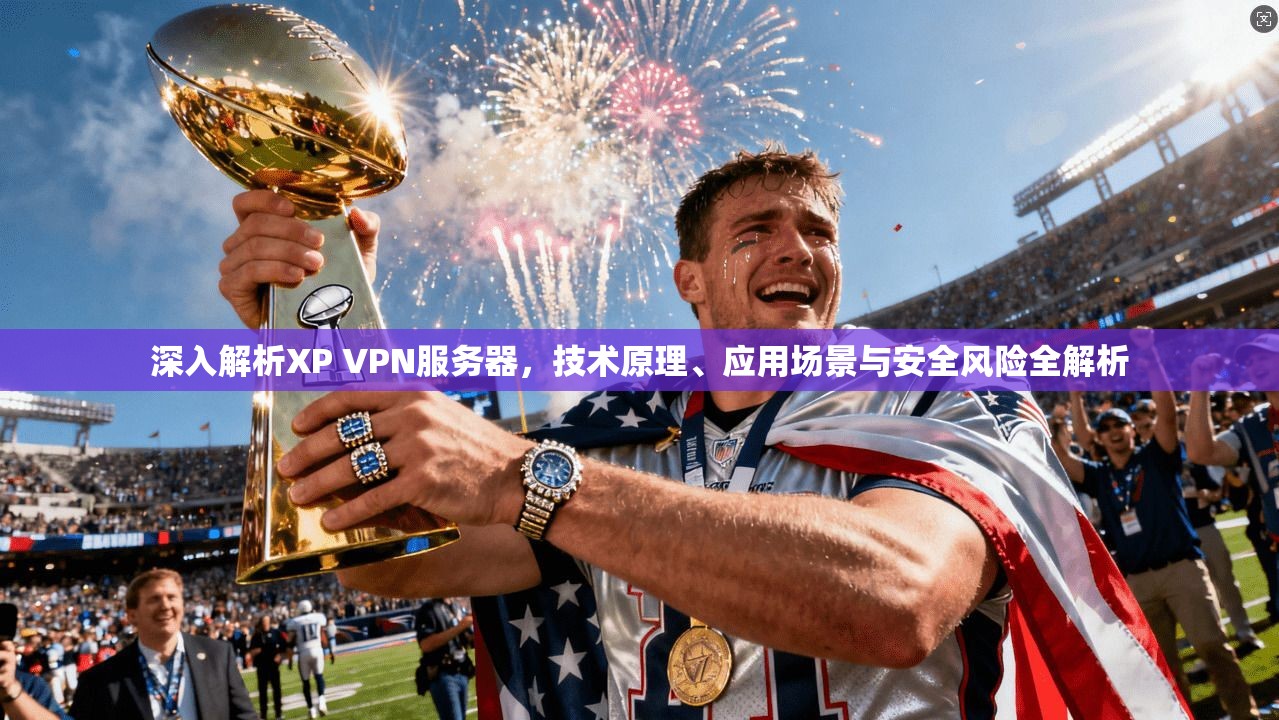 深入解析XP VPN服务器，技术原理、应用场景与安全风险全解析