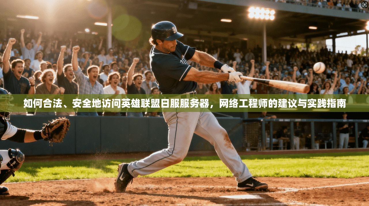 如何合法、安全地访问英雄联盟日服服务器，网络工程师的建议与实践指南