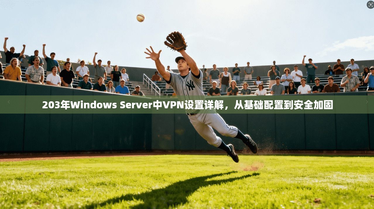 203年Windows Server中VPN设置详解，从基础配置到安全加固