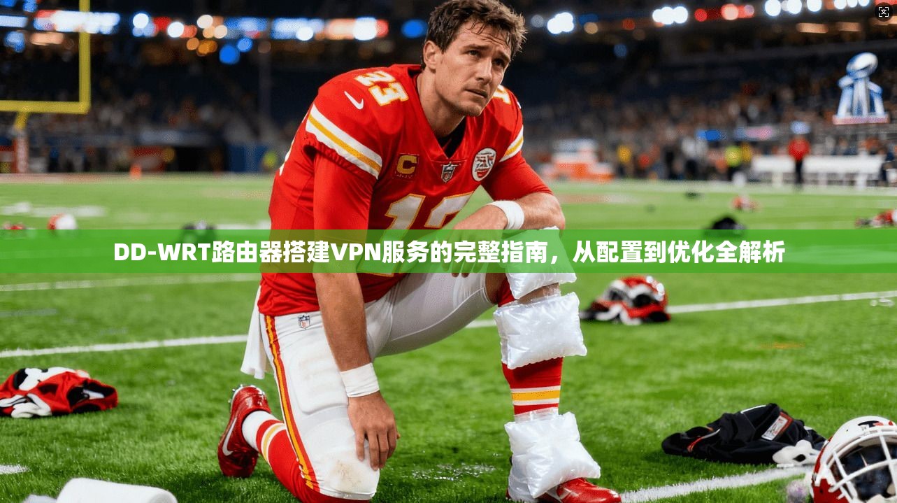 DD-WRT路由器搭建VPN服务的完整指南，从配置到优化全解析