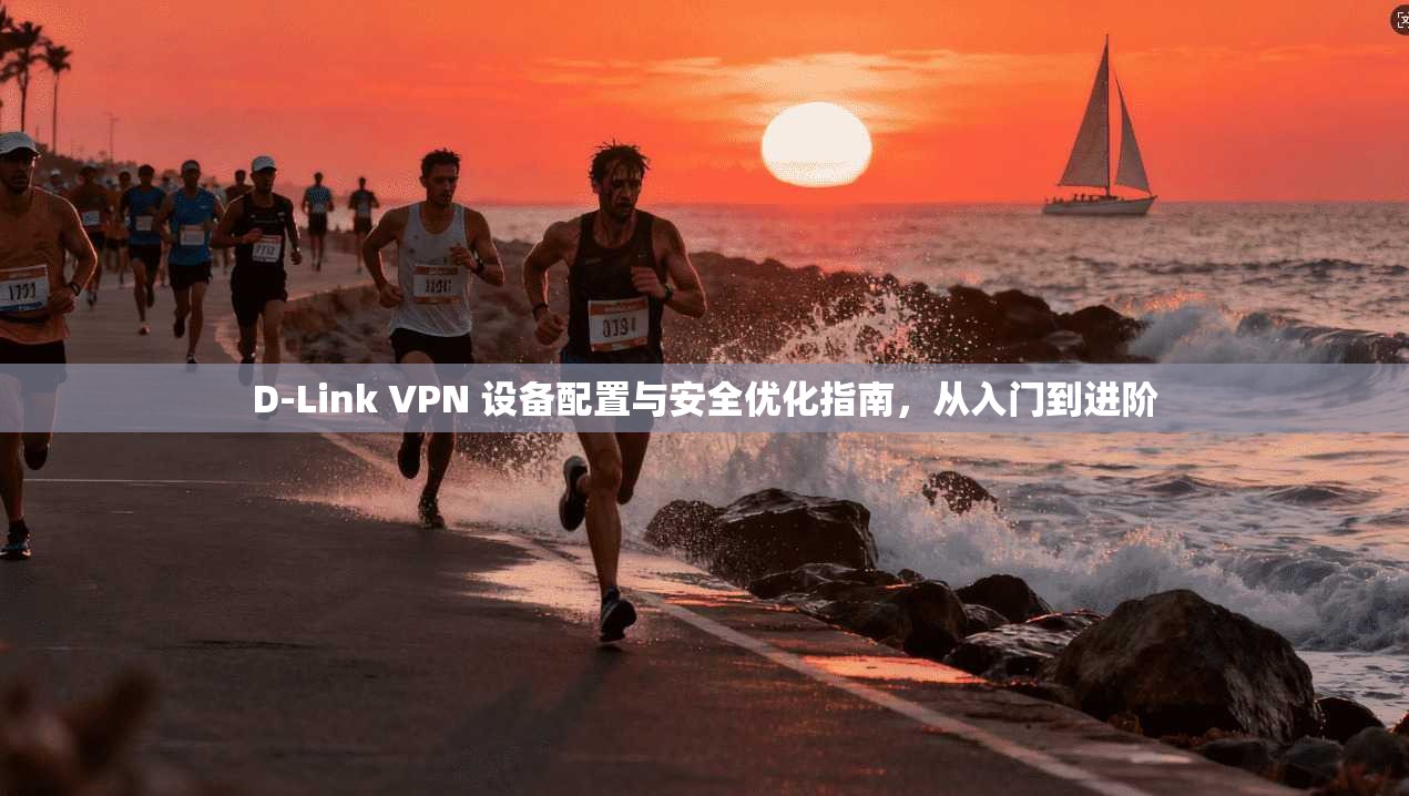 D-Link VPN 设备配置与安全优化指南，从入门到进阶