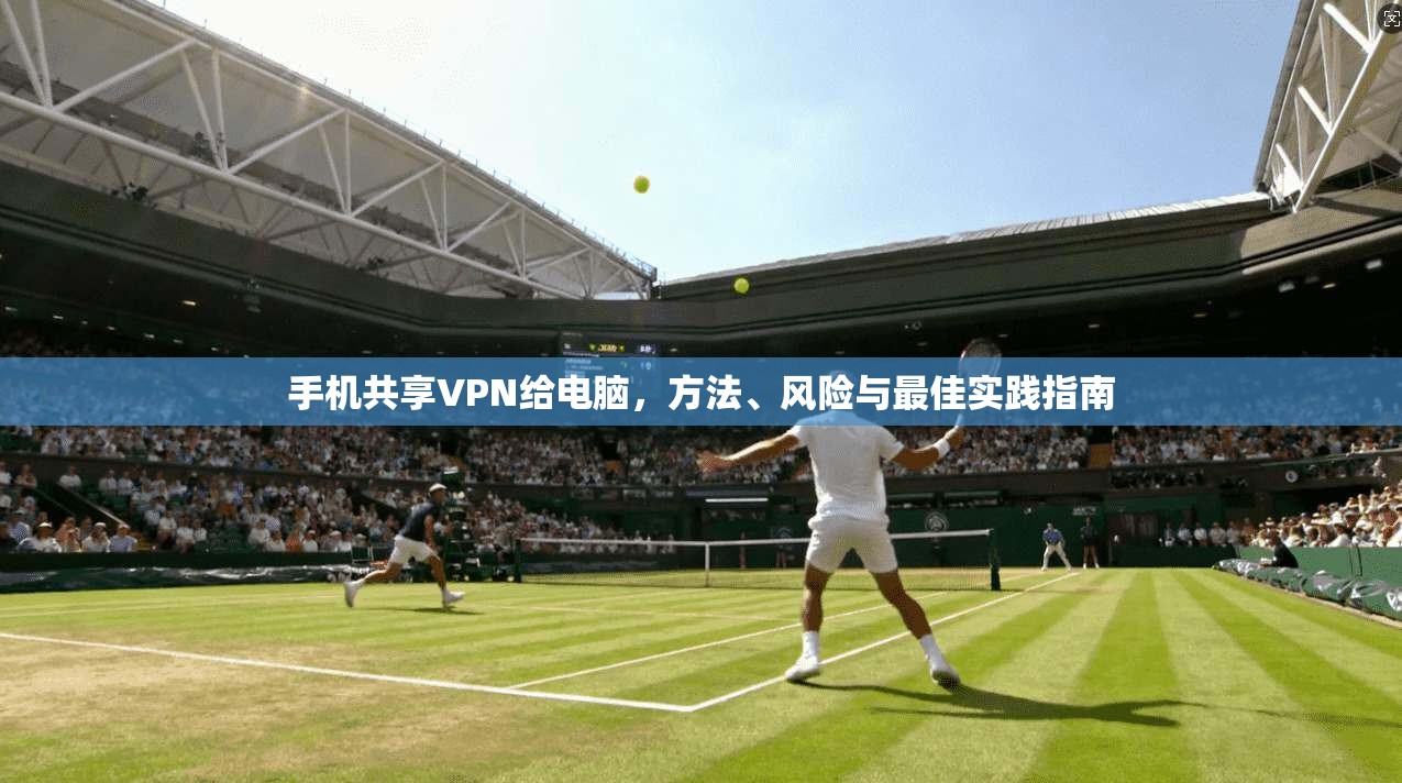 手机共享VPN给电脑，方法、风险与最佳实践指南