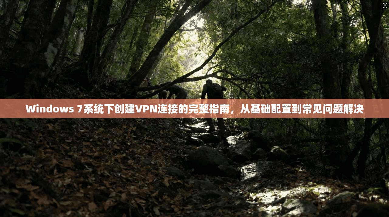 Windows 7系统下创建VPN连接的完整指南，从基础配置到常见问题解决