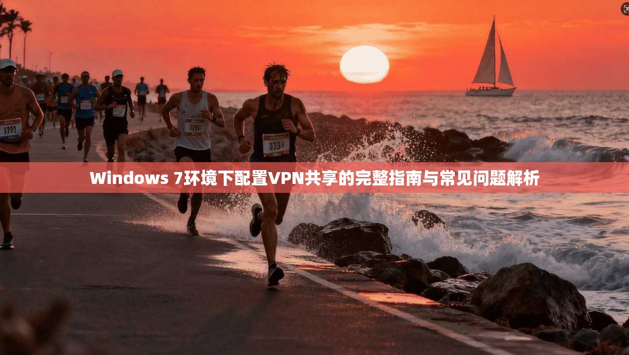 Windows 7环境下配置VPN共享的完整指南与常见问题解析